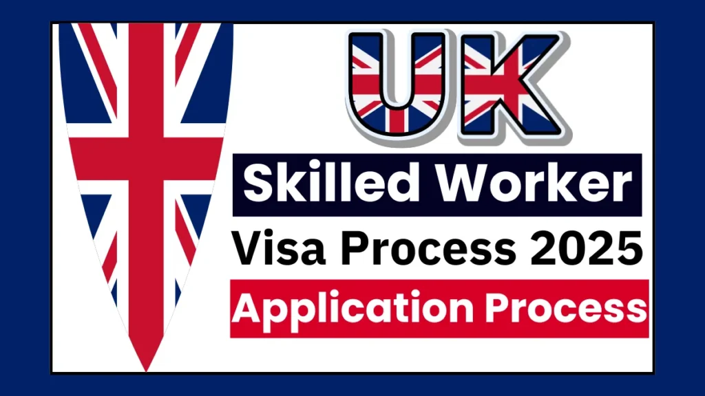 UK Skilled Worker Visa Process 2025: Eligibility Criteria, Requirements and Application Process
